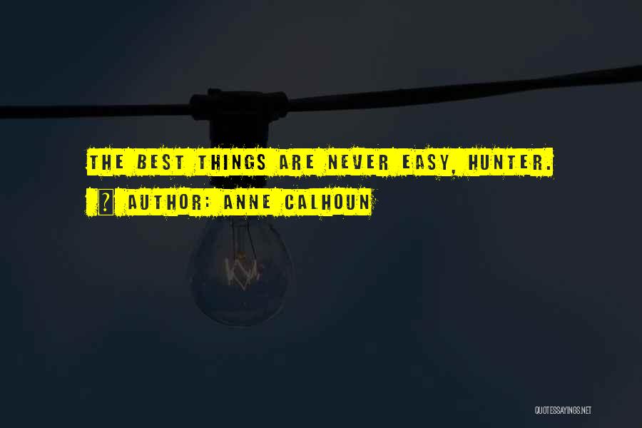 Anne Calhoun Quotes: The Best Things Are Never Easy, Hunter.