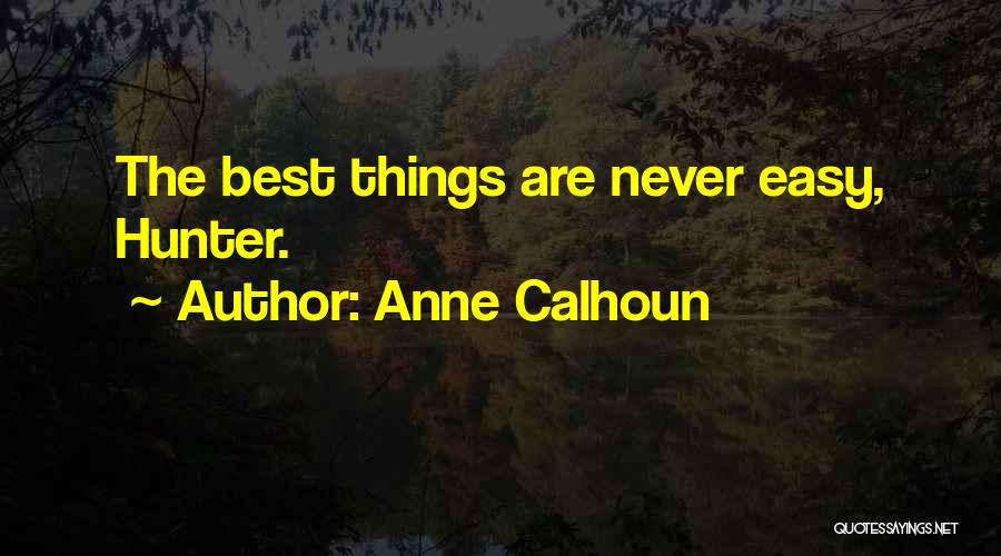 Anne Calhoun Quotes: The Best Things Are Never Easy, Hunter.