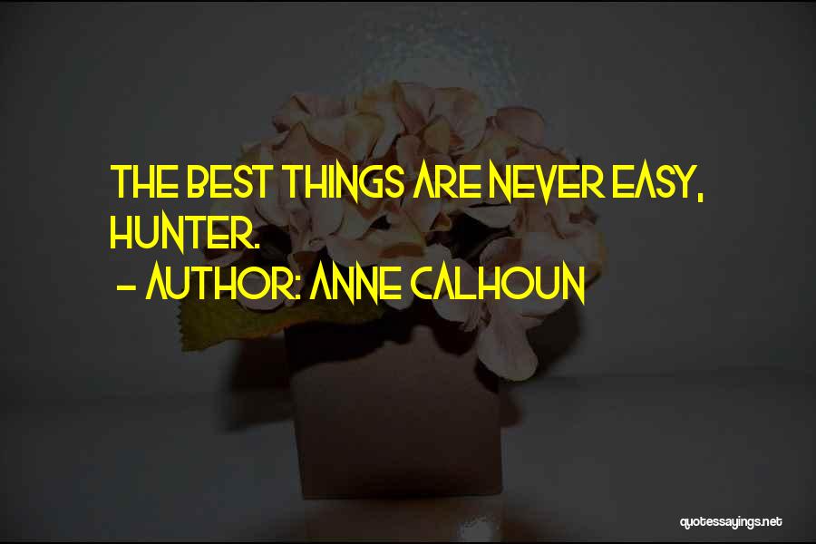 Anne Calhoun Quotes: The Best Things Are Never Easy, Hunter.