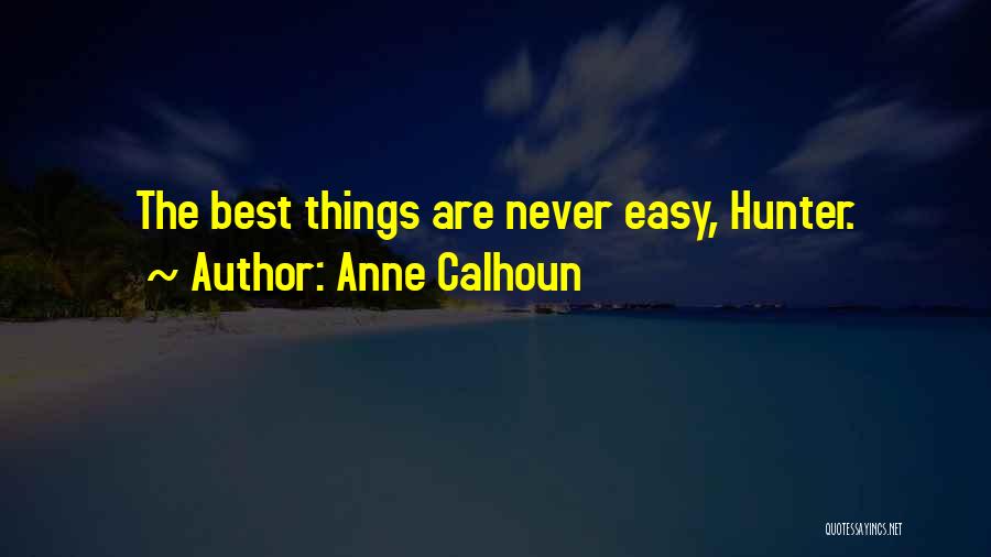 Anne Calhoun Quotes: The Best Things Are Never Easy, Hunter.