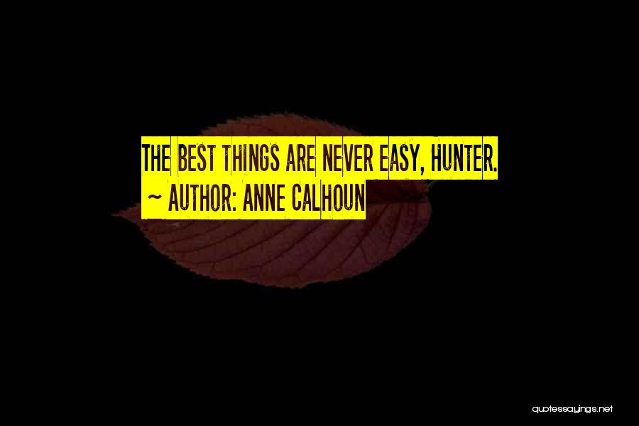 Anne Calhoun Quotes: The Best Things Are Never Easy, Hunter.