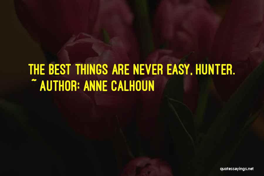 Anne Calhoun Quotes: The Best Things Are Never Easy, Hunter.
