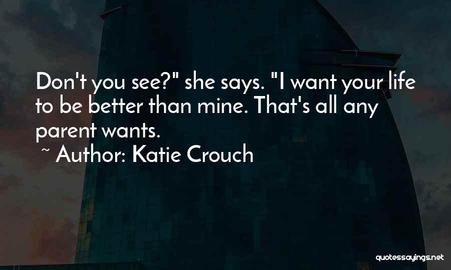 Katie Crouch Quotes: Don't You See? She Says. I Want Your Life To Be Better Than Mine. That's All Any Parent Wants.