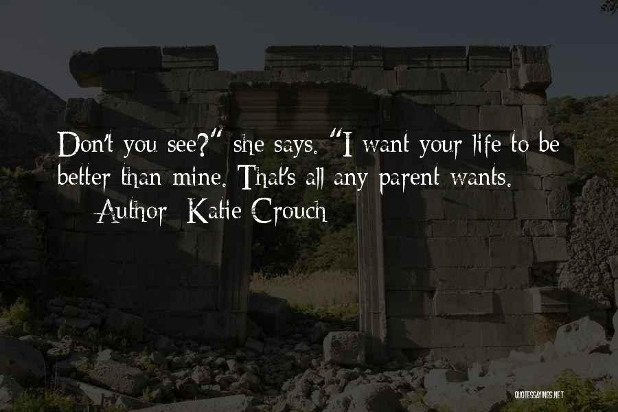 Katie Crouch Quotes: Don't You See? She Says. I Want Your Life To Be Better Than Mine. That's All Any Parent Wants.