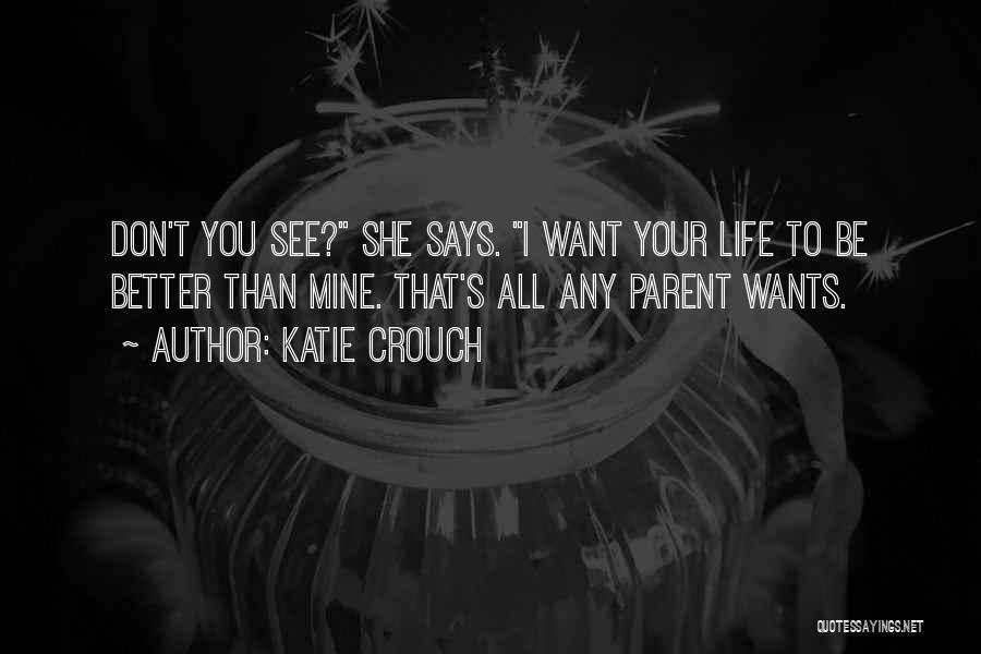 Katie Crouch Quotes: Don't You See? She Says. I Want Your Life To Be Better Than Mine. That's All Any Parent Wants.