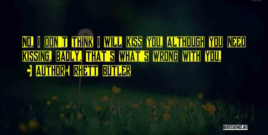 Rhett Butler Quotes: No, I Don't Think I Will Kiss You, Although You Need Kissing, Badly. That's What's Wrong With You.