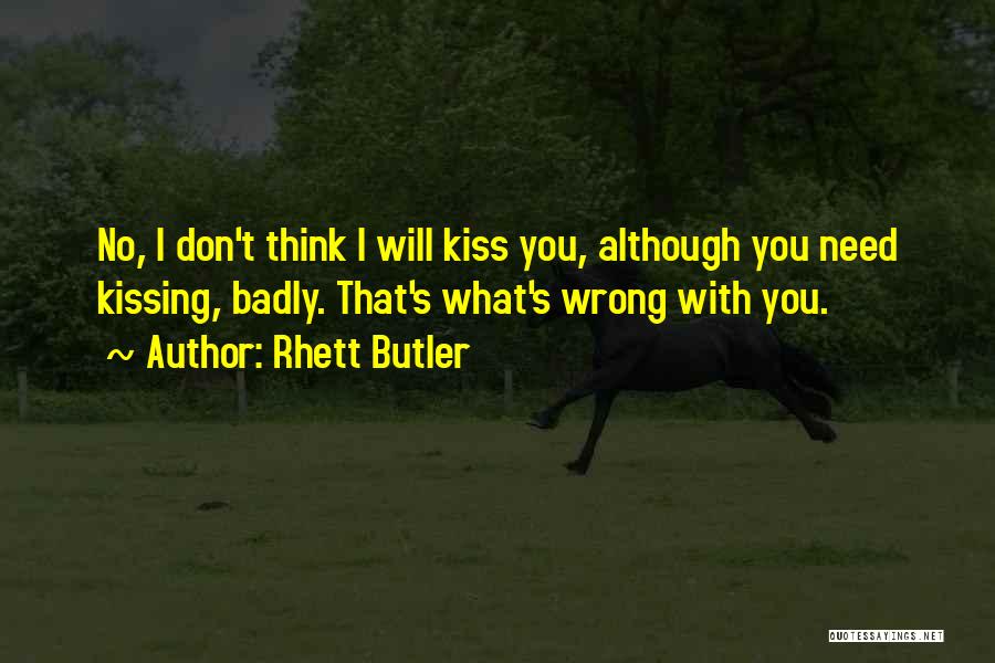 Rhett Butler Quotes: No, I Don't Think I Will Kiss You, Although You Need Kissing, Badly. That's What's Wrong With You.