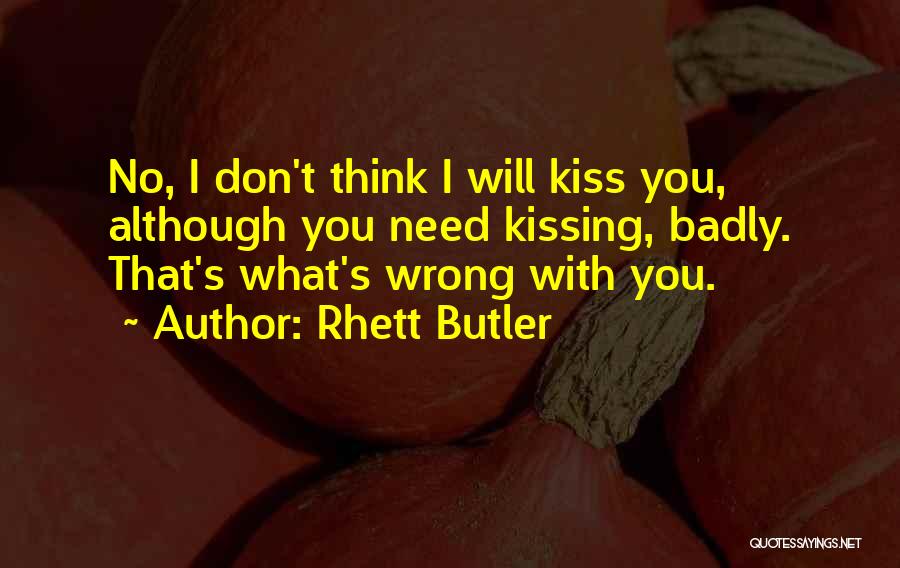 Rhett Butler Quotes: No, I Don't Think I Will Kiss You, Although You Need Kissing, Badly. That's What's Wrong With You.