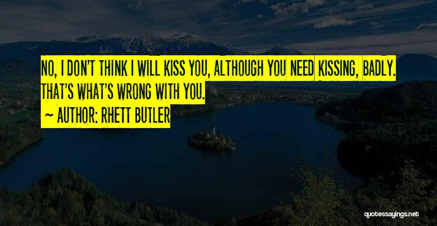 Rhett Butler Quotes: No, I Don't Think I Will Kiss You, Although You Need Kissing, Badly. That's What's Wrong With You.
