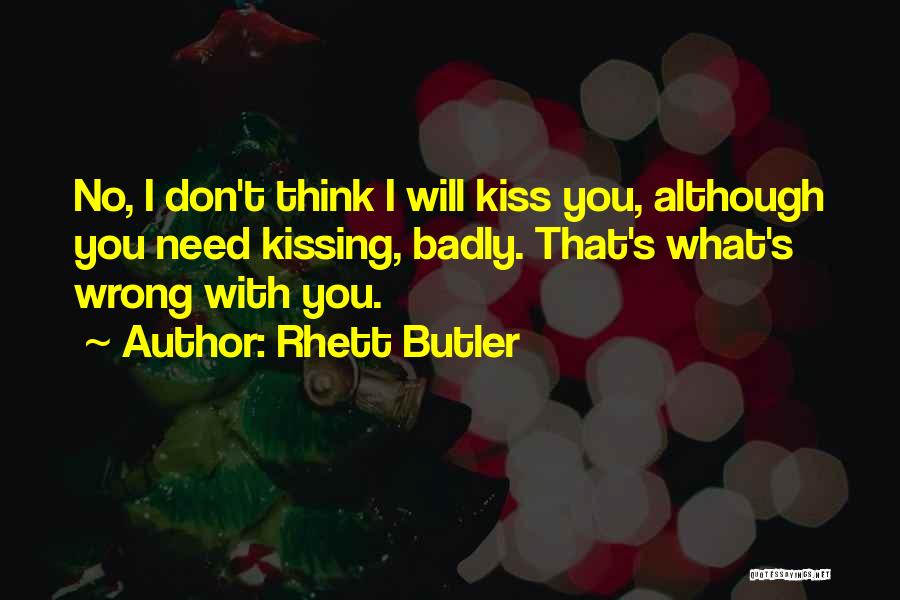 Rhett Butler Quotes: No, I Don't Think I Will Kiss You, Although You Need Kissing, Badly. That's What's Wrong With You.