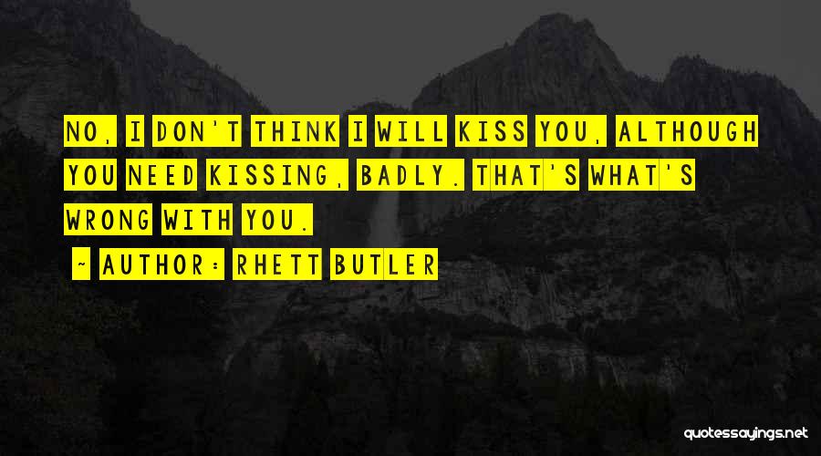 Rhett Butler Quotes: No, I Don't Think I Will Kiss You, Although You Need Kissing, Badly. That's What's Wrong With You.