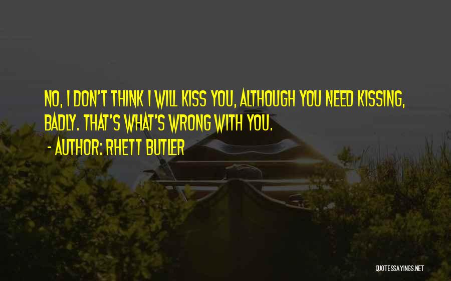 Rhett Butler Quotes: No, I Don't Think I Will Kiss You, Although You Need Kissing, Badly. That's What's Wrong With You.