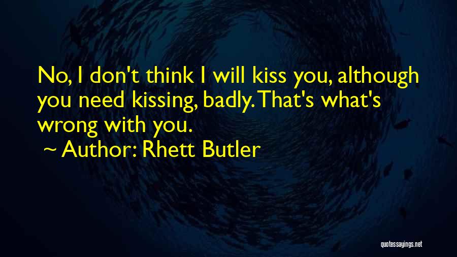 Rhett Butler Quotes: No, I Don't Think I Will Kiss You, Although You Need Kissing, Badly. That's What's Wrong With You.