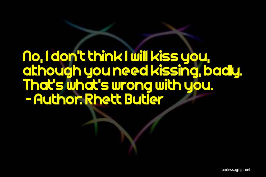 Rhett Butler Quotes: No, I Don't Think I Will Kiss You, Although You Need Kissing, Badly. That's What's Wrong With You.