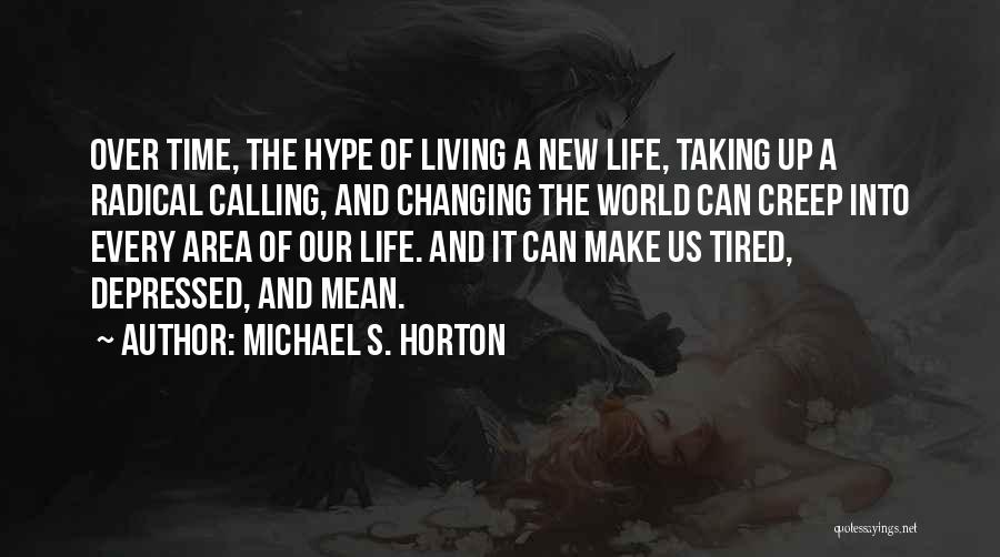 Michael S. Horton Quotes: Over Time, The Hype Of Living A New Life, Taking Up A Radical Calling, And Changing The World Can Creep