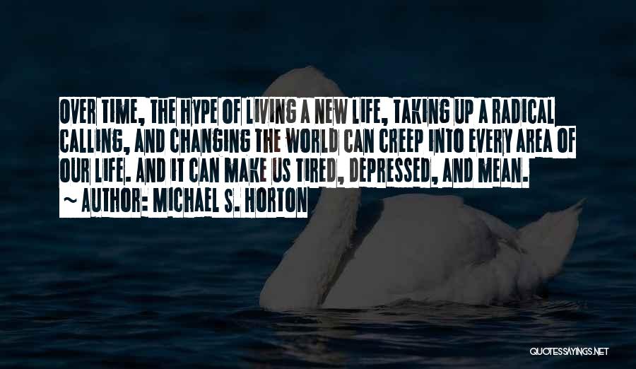 Michael S. Horton Quotes: Over Time, The Hype Of Living A New Life, Taking Up A Radical Calling, And Changing The World Can Creep