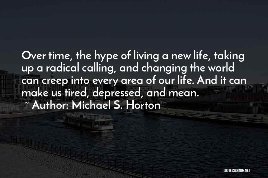 Michael S. Horton Quotes: Over Time, The Hype Of Living A New Life, Taking Up A Radical Calling, And Changing The World Can Creep