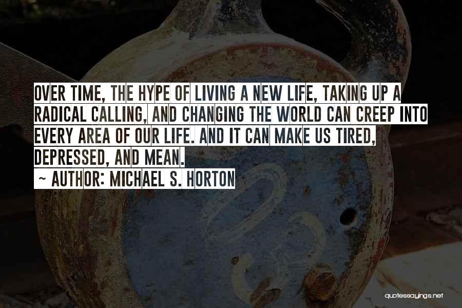 Michael S. Horton Quotes: Over Time, The Hype Of Living A New Life, Taking Up A Radical Calling, And Changing The World Can Creep