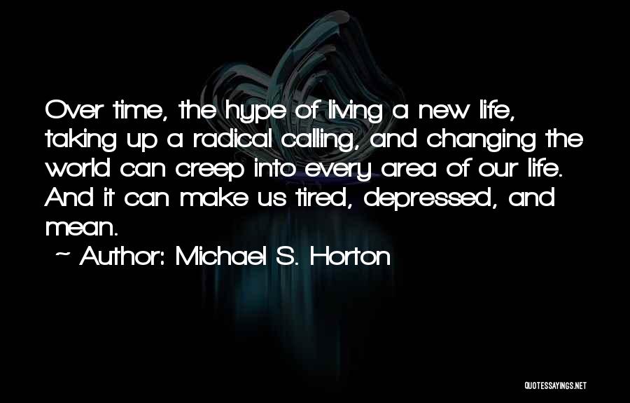 Michael S. Horton Quotes: Over Time, The Hype Of Living A New Life, Taking Up A Radical Calling, And Changing The World Can Creep