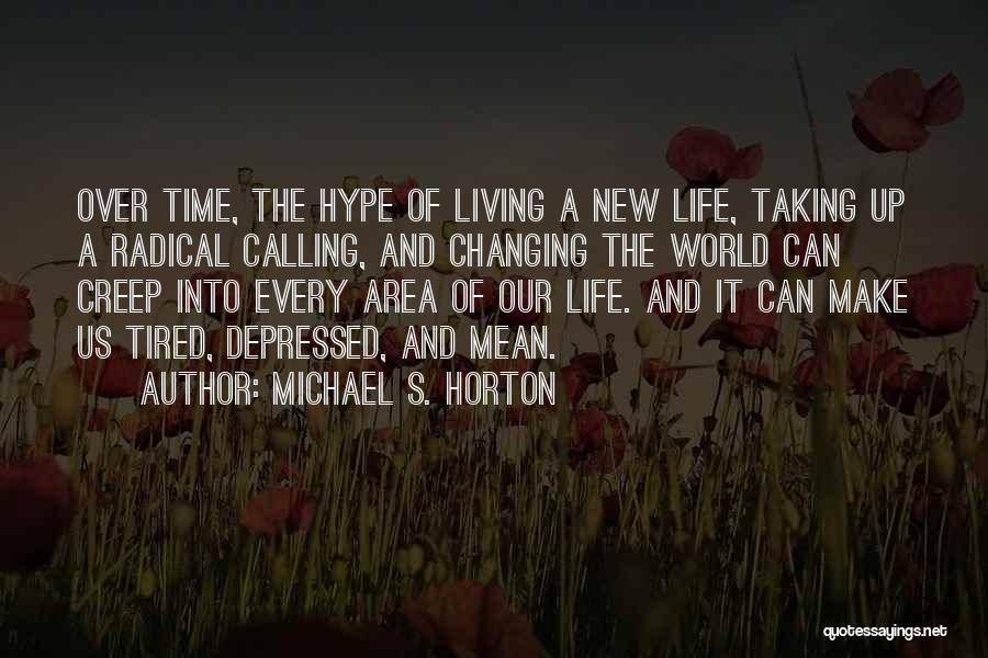 Michael S. Horton Quotes: Over Time, The Hype Of Living A New Life, Taking Up A Radical Calling, And Changing The World Can Creep