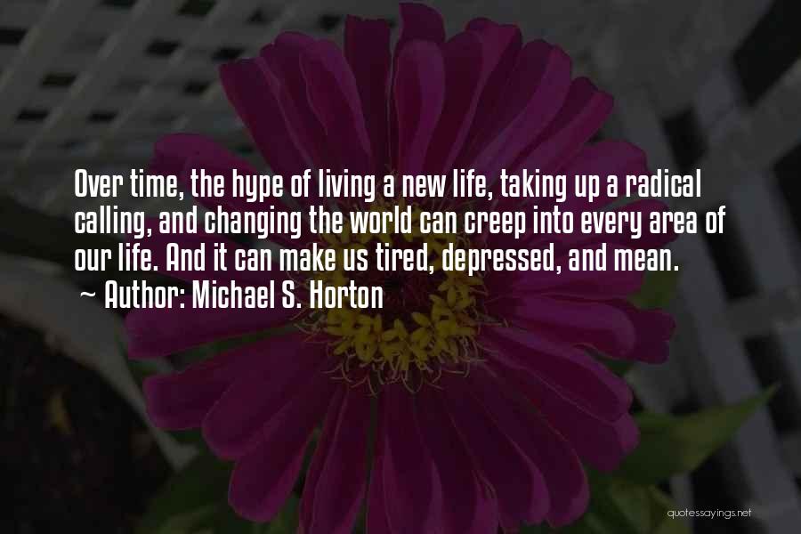 Michael S. Horton Quotes: Over Time, The Hype Of Living A New Life, Taking Up A Radical Calling, And Changing The World Can Creep