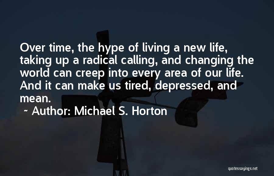 Michael S. Horton Quotes: Over Time, The Hype Of Living A New Life, Taking Up A Radical Calling, And Changing The World Can Creep