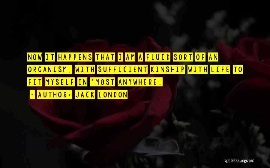 Jack London Quotes: Now It Happens That I Am A Fluid Sort Of An Organism, With Sufficient Kinship With Life To Fit Myself