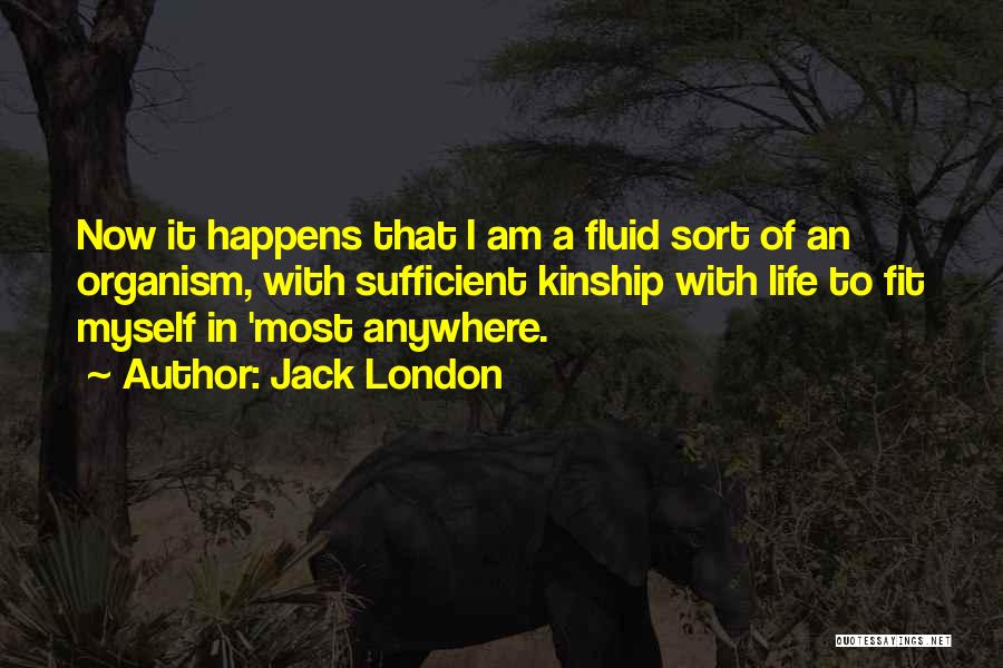 Jack London Quotes: Now It Happens That I Am A Fluid Sort Of An Organism, With Sufficient Kinship With Life To Fit Myself