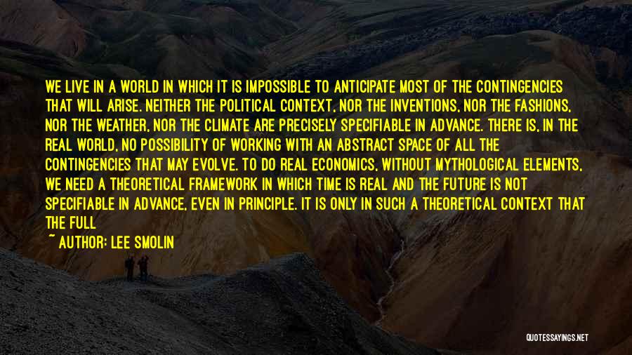 Lee Smolin Quotes: We Live In A World In Which It Is Impossible To Anticipate Most Of The Contingencies That Will Arise. Neither