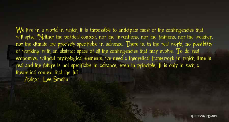 Lee Smolin Quotes: We Live In A World In Which It Is Impossible To Anticipate Most Of The Contingencies That Will Arise. Neither