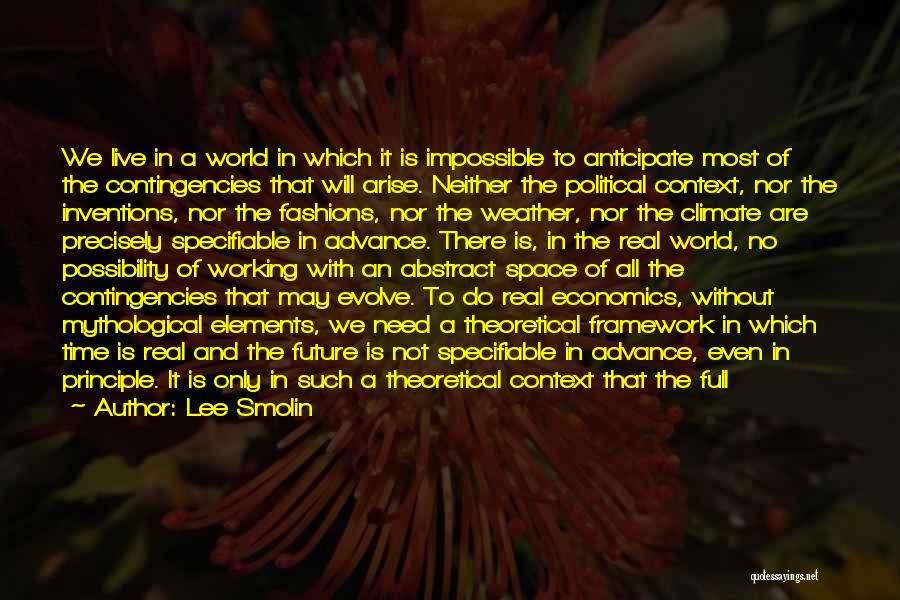 Lee Smolin Quotes: We Live In A World In Which It Is Impossible To Anticipate Most Of The Contingencies That Will Arise. Neither