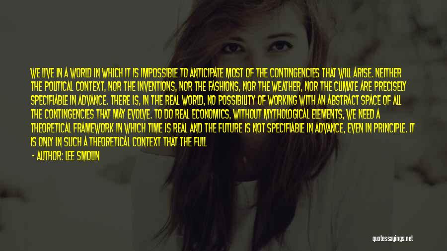 Lee Smolin Quotes: We Live In A World In Which It Is Impossible To Anticipate Most Of The Contingencies That Will Arise. Neither