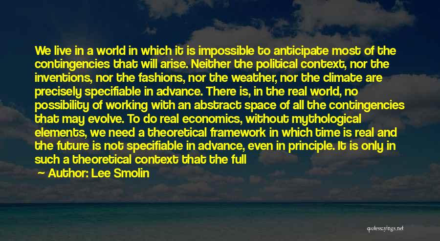 Lee Smolin Quotes: We Live In A World In Which It Is Impossible To Anticipate Most Of The Contingencies That Will Arise. Neither