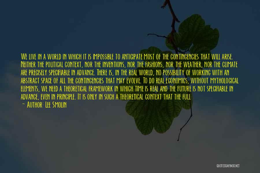 Lee Smolin Quotes: We Live In A World In Which It Is Impossible To Anticipate Most Of The Contingencies That Will Arise. Neither