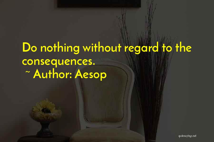 Aesop Quotes: Do Nothing Without Regard To The Consequences.
