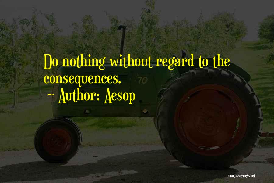 Aesop Quotes: Do Nothing Without Regard To The Consequences.