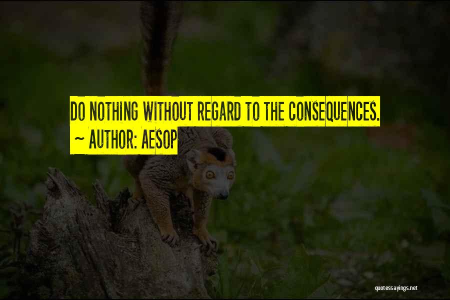 Aesop Quotes: Do Nothing Without Regard To The Consequences.