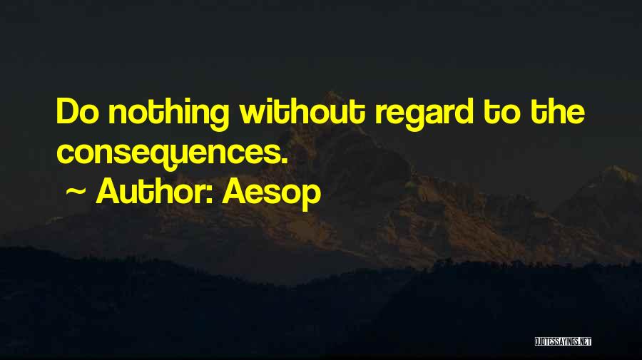 Aesop Quotes: Do Nothing Without Regard To The Consequences.