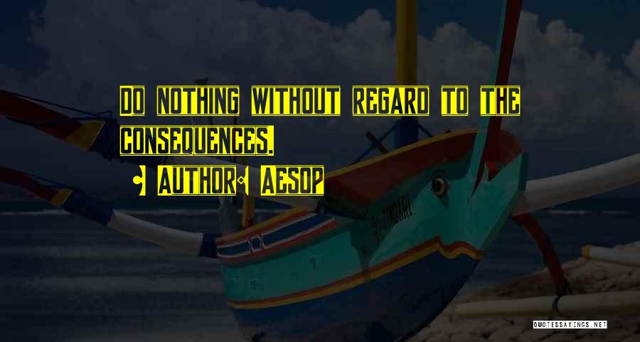 Aesop Quotes: Do Nothing Without Regard To The Consequences.