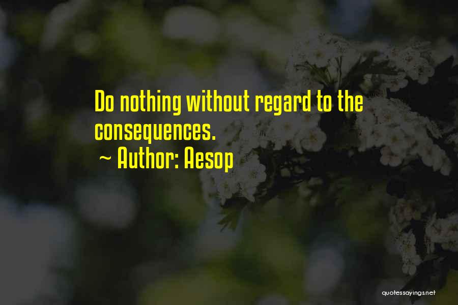 Aesop Quotes: Do Nothing Without Regard To The Consequences.