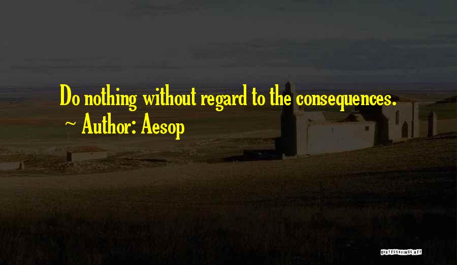 Aesop Quotes: Do Nothing Without Regard To The Consequences.