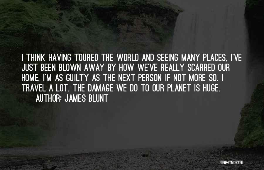 James Blunt Quotes: I Think Having Toured The World And Seeing Many Places, I've Just Been Blown Away By How We've Really Scarred