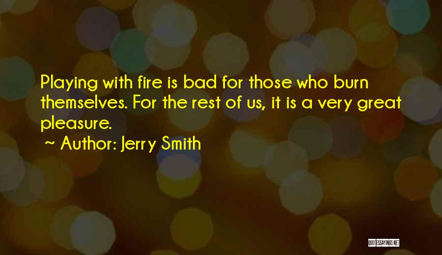 Jerry Smith Quotes: Playing With Fire Is Bad For Those Who Burn Themselves. For The Rest Of Us, It Is A Very Great