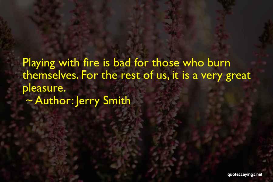 Jerry Smith Quotes: Playing With Fire Is Bad For Those Who Burn Themselves. For The Rest Of Us, It Is A Very Great