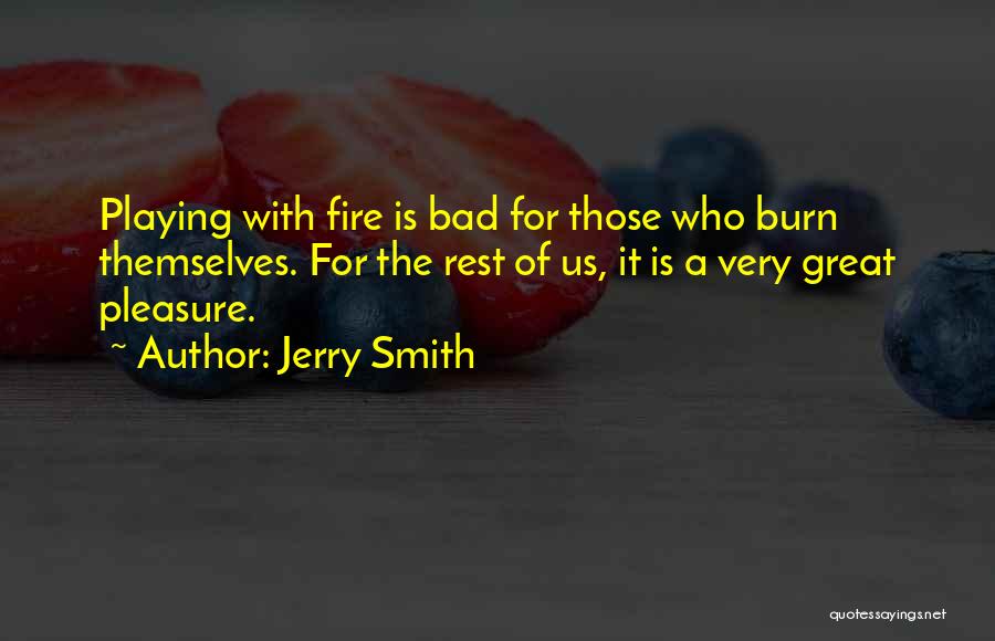 Jerry Smith Quotes: Playing With Fire Is Bad For Those Who Burn Themselves. For The Rest Of Us, It Is A Very Great