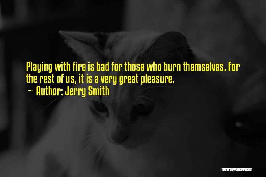 Jerry Smith Quotes: Playing With Fire Is Bad For Those Who Burn Themselves. For The Rest Of Us, It Is A Very Great