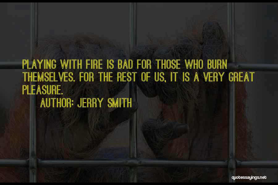 Jerry Smith Quotes: Playing With Fire Is Bad For Those Who Burn Themselves. For The Rest Of Us, It Is A Very Great