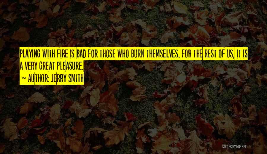 Jerry Smith Quotes: Playing With Fire Is Bad For Those Who Burn Themselves. For The Rest Of Us, It Is A Very Great