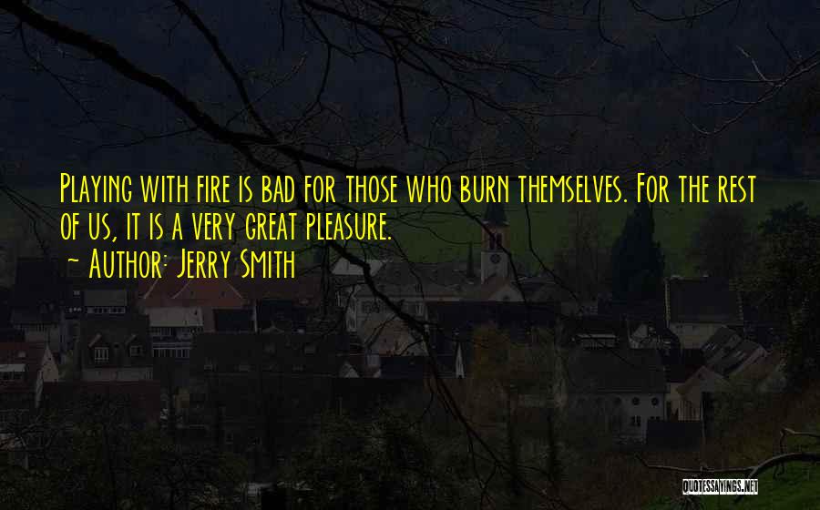 Jerry Smith Quotes: Playing With Fire Is Bad For Those Who Burn Themselves. For The Rest Of Us, It Is A Very Great