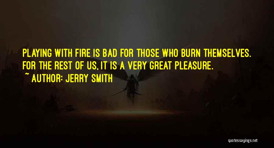 Jerry Smith Quotes: Playing With Fire Is Bad For Those Who Burn Themselves. For The Rest Of Us, It Is A Very Great